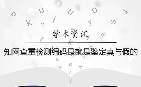 知网查重检测编码是就是鉴定真与假的吗