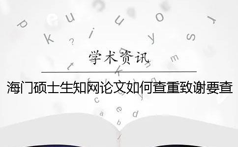 海门硕士生知网论文如何查重？致谢要查？