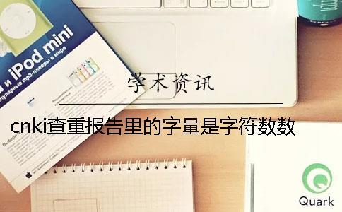 cnki查重报告里的字量是字符数数是字量