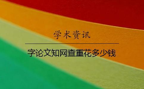 字论文知网查重花多少钱
