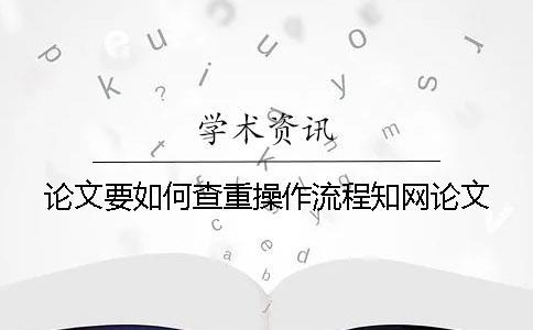 论文要如何查重操作流程知网论文