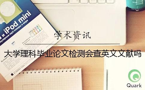 大学理科毕业论文检测会查英文文献吗？