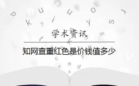 知网查重红色是价钱值多少