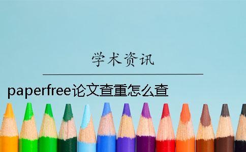 paperfree论文查重怎么查 论文查重免费paperfree