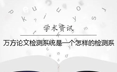 万方论文检测系统是一个怎样的检测系统【干货分享】