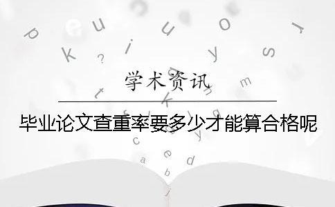 毕业论文查重率要多少才能算合格呢？