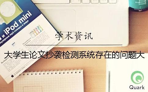 大学生论文抄袭检测系统存在的问题大学生毕业论文打印有什么要求