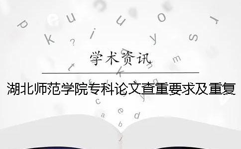 湖北师范学院专科论文查重要求及重复率