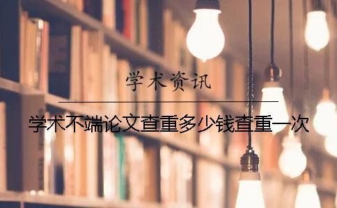 学术不端论文查重多少钱查重一次