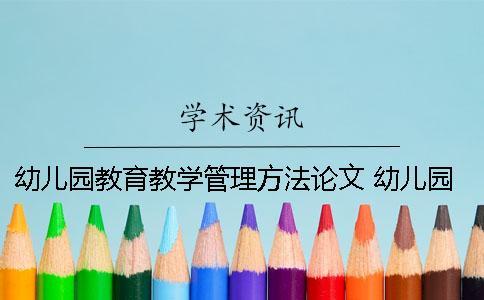 幼儿园教育教学管理方法论文 幼儿园教育教学管理方面的论文