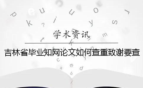 吉林省毕业知网论文如何查重？致谢要查？