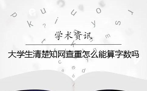 大学生清楚知网查重怎么能算字数吗？