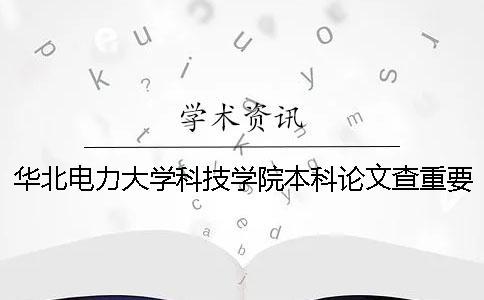 华北电力大学科技学院本科论文查重要求及重复率 华北电力大学科技学院是本科几批