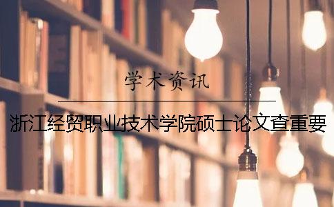 浙江经贸职业技术学院硕士论文查重要求及重复率