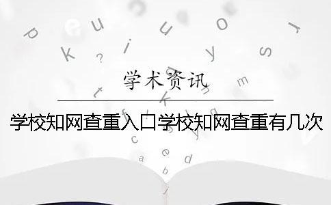 学校知网查重入口学校知网查重有几次机会