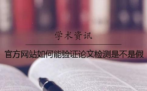 官方网站如何能验证论文检测是不是假