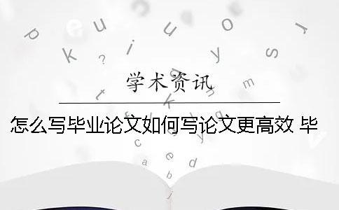 怎么写毕业论文如何写论文更高效 毕业论文参考的知网的论文怎么写