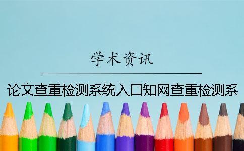 论文查重检测系统入口知网查重检测系统真假