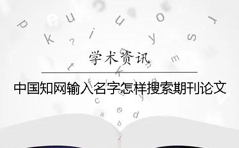 中国知网输入名字怎样搜索期刊论文