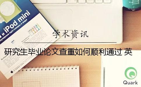 研究生毕业论文查重如何顺利通过？ 英国研究生毕业论文查重率多少合格