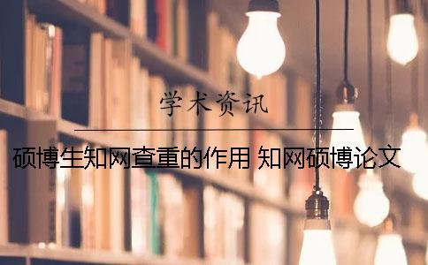 硕博生知网查重的作用 知网硕博论文查重系统