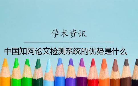 中国知网论文检测系统的优势是什么？ 中国知网大学生论文检测系统(学生)用户名
