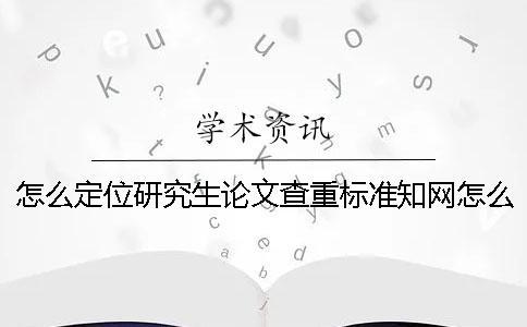 怎么定位研究生论文查重标准？知网怎么查重论文？一