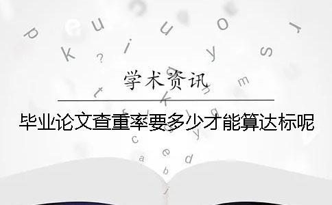 毕业论文查重率要多少才能算达标呢？