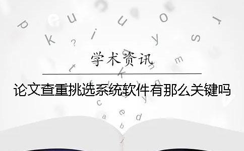 论文查重挑选系统软件有那么关键吗？