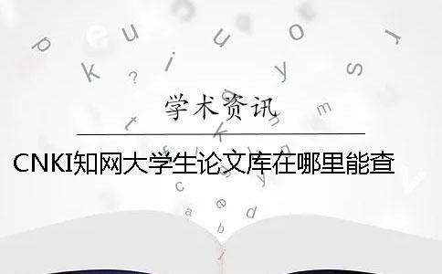 CNKI知网大学生论文库在哪里能查询