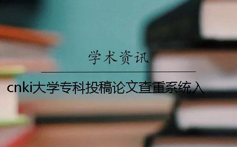 cnki大学专科投稿论文查重系统入口