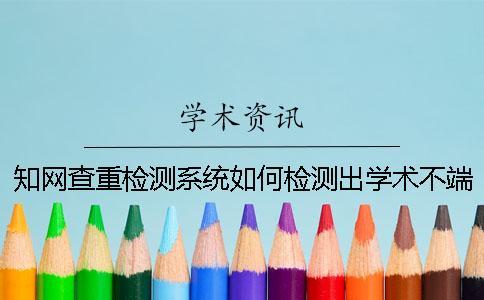 知网查重检测系统如何检测出学术不端的行为