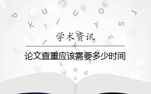 论文查重应该需要多少时间