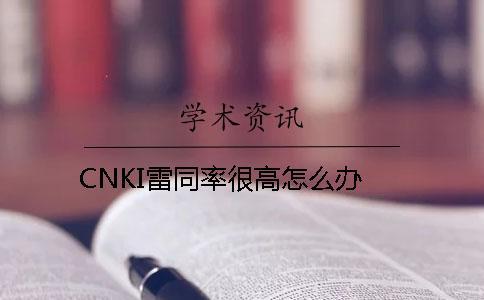 CNKI雷同率很高怎么办？