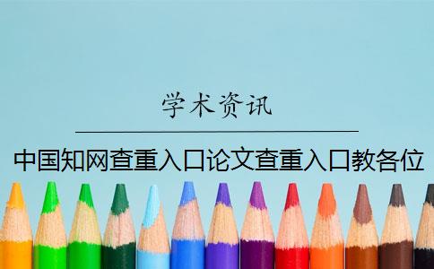 中国知网查重入口论文查重入口教各位你找论文检测的优点主要还是有哪些？