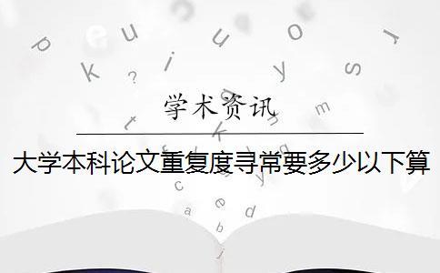 大学本科论文重复度寻常要多少以下算达标