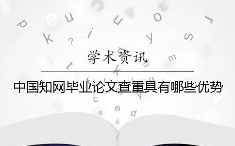 中国知网毕业论文查重具有哪些优势