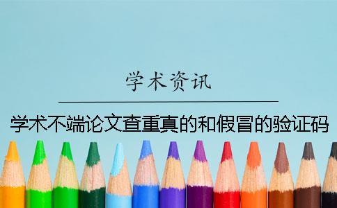 学术不端论文查重真的和假冒的验证码有多少个