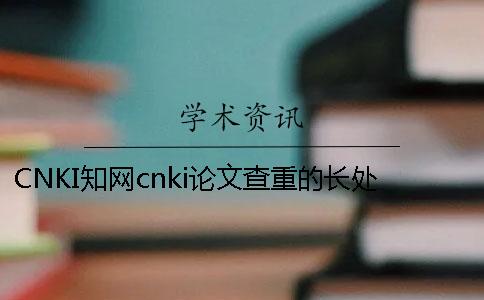 CNKI知网cnki论文查重的长处哪儿？