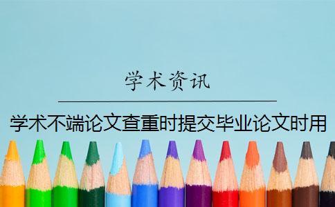 学术不端论文查重时提交毕业论文时用什么格式？