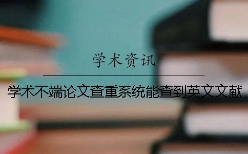 学术不端论文查重系统能查到英文文献吗？