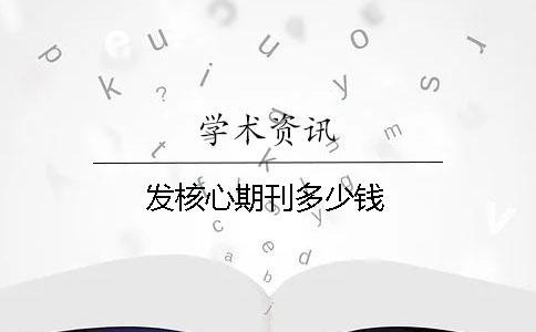 发核心期刊多少钱