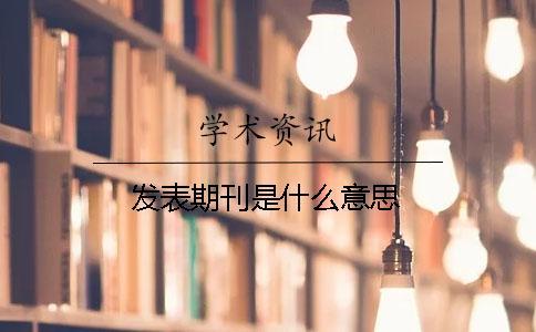 发表期刊是什么意思