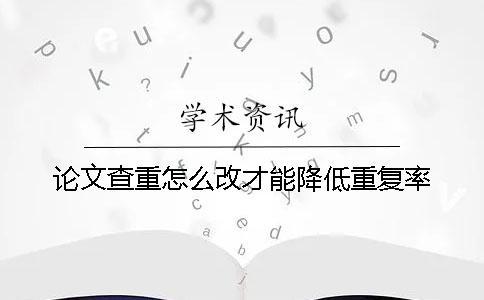 论文查重怎么改才能降低重复率