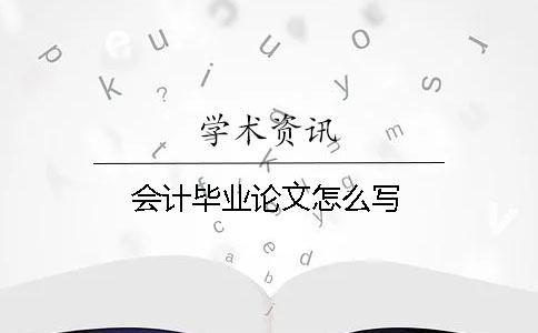 会计毕业论文怎么写