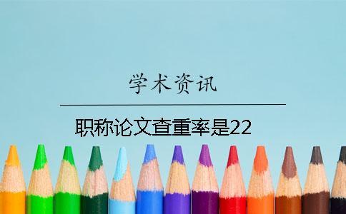 职称论文查重率是22