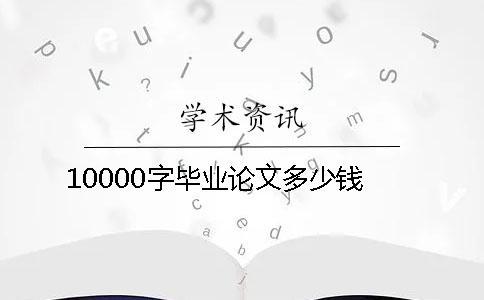 10000字毕业论文多少钱