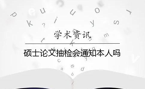 硕士论文抽检会通知本人吗