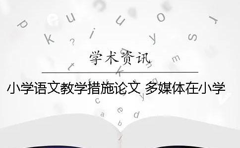 小学语文教学措施论文 多媒体在小学语文教学中的运用论文