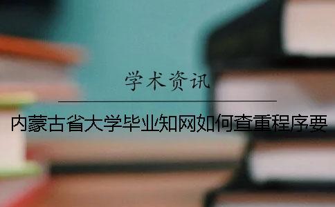 内蒙古省大学毕业知网如何查重？程序要查吗？